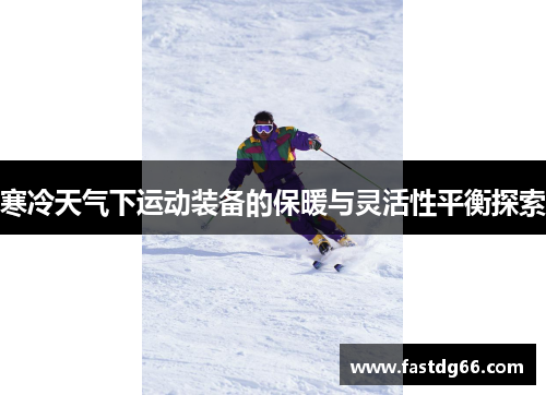 寒冷天气下运动装备的保暖与灵活性平衡探索